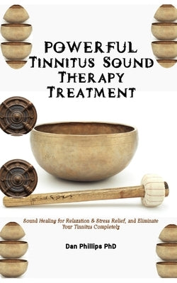 POWERFUL Tinnitus Sound Therapy Treatment: Sound Healing for Relaxation & Stress Relief, and Eliminate Your Tinnitus Completely by Phillips, Dan