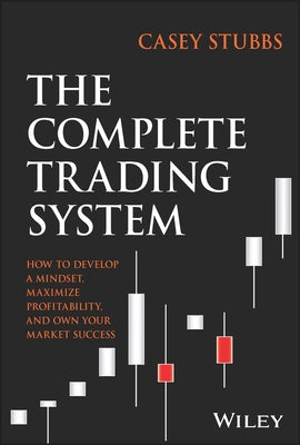 The Complete Trading System: How to Develop a Mindset, Maximize Profitability, and Own Your Market Success by Stubbs, Casey