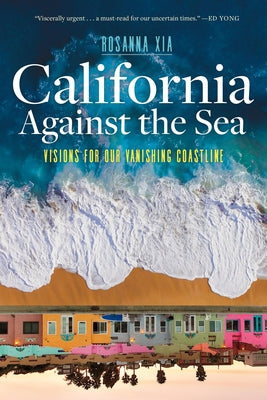 California Against the Sea: Visions for Our Vanishing Coastline by Xia, Rosanna