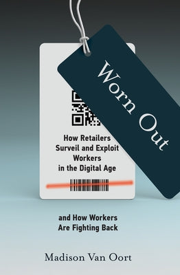 Worn Out: How Retailers Surveil and Exploit Workers in the Digital Age and How Workers Are Fighting Back by Van Oort, Madison