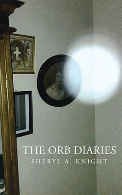 The Orb Diaries by Knight, Sheryl A.