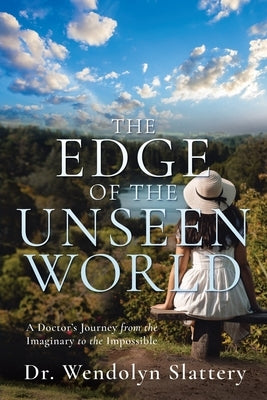 The Edge of the Unseen World: A Doctor's Journey from the Imaginary to the Impossible by Slattery, Wendolyn