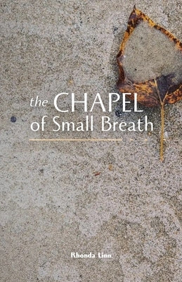 The Chapel of Small Breath by Linn, Rhonda