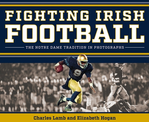 Fighting Irish Football: The Notre Dame Tradition in Photographs by Lamb, Charles