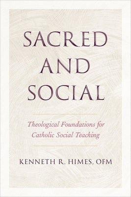 Sacred and Social: Theological Foundations for Catholic Social Teaching by Himes, Kenneth R.