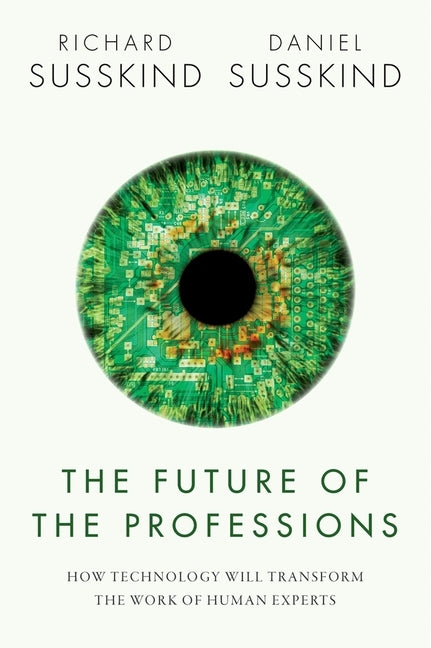 The Future of the Professions: How Technology Will Transform the Work of Human Experts by Susskind, Richard