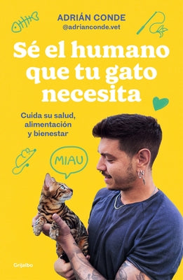 Sé El Humano Que Tu Gato Necesita. Cuida Su Salud, Alimentación Y Bienestar / Be the Human Your Cat Needs. Take Care of Its Health, Nutrition, and Wel by Conde Montoya, Adri&#225;n