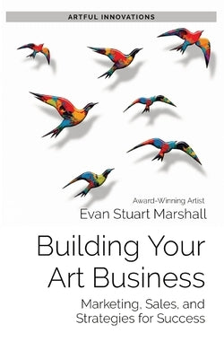 Building Your Art Business: Marketing, Sales, and Strategies for Success by Marshall, Evan Stuart