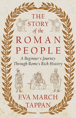 The Story of the Roman People: A Beginner's Journey Through Rome's Rich History by Tappan, Eva March