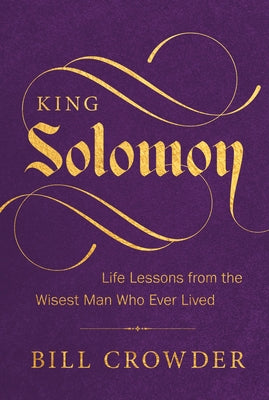 King Solomon: Life Lessons from the Wisest Man Who Ever Lived by Crowder, Bill