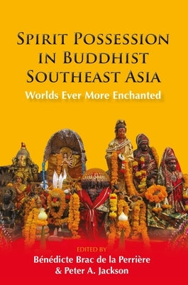 Spirit Possession in Buddhist Southeast Asia: Worlds Ever More Enchanted by de la Perri&#232;re, B&#233;n&#233;dicte Brac