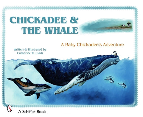 Chickadee & the Whale: A Baby Chickadee's Adventure by Clark, Catherine E.