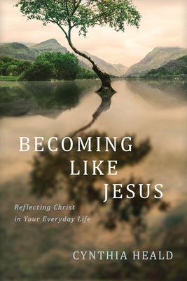 Becoming Like Jesus: Reflecting Christ in Your Everyday Life by Heald, Cynthia