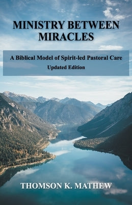 Ministry Between Miracles: A Biblical Model of Spirit-led Pastoral Care by Mathew, Thomson K.