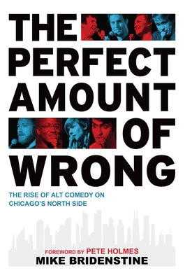 The Perfect Amount of Wrong: The Rise of Alt Comedy on Chicago's North Side by Bridenstine, Mike