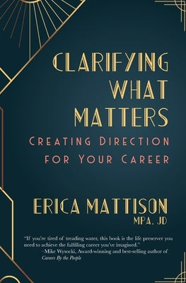 Clarifying What Matters: Creating Direction For Your Career by Mattison, Erica