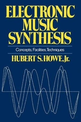 Electronic Music Synthesis: Concepts, Facilities, Techniques by Howe, Hubert S., Jr.