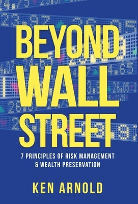 Beyond Wall Street: 7 Principles of Risk Management & Wealth Preservation by Arnold, Ken