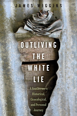 Outliving the White Lie: A Southerner's Historical, Genealogical, and Personal Journey by Wiggins, James