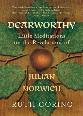 Dearworthy: Little Meditations on the Revelations of Julian of Norwich by Goring, Ruth