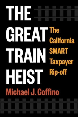 The Great Train Heist: The California Smart Taxpayer Rip-Off by Coffino, Michael J.