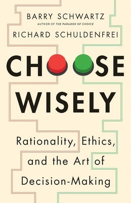 Choose Wisely: Rationality, Ethics, and the Art of Decision-Making by Schwartz, Barry