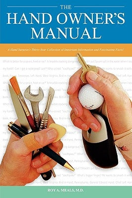 The Hand Owner's Manual: A Hand Surgeon's Thirty-Year Collection of Important Information and Fascinating Facts by Meals, Roy A.