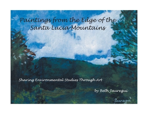 Paintings from the Edge of the Santa Lucia Mountains: Sharing Enviromental Studies Through Art by Jauregui, Beth