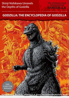 Godzilla: An Encyclopedia of Godzilla: Shinji Nishikawa Unravels the Depths of Godzilla by Nishikawa Shinji