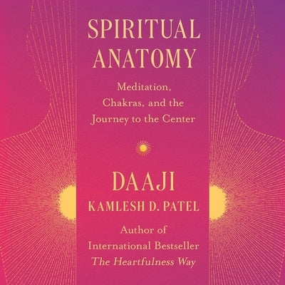 Spiritual Anatomy: Meditation, Chakras, and the Journey to the Center by Patel, Kamlesh D.