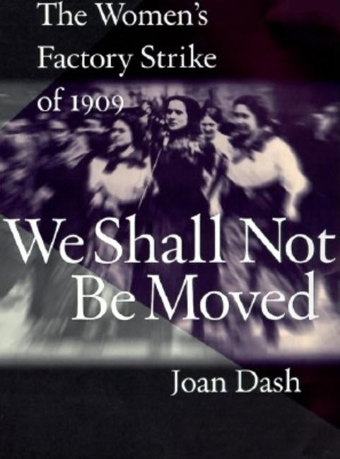 We Shall Not Be Moved: The Women's Factory Strike of 1909 by Dash, Joan