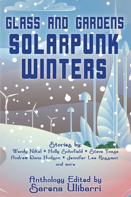 Glass and Gardens: Solarpunk Winters by Ulibarri, Sarena
