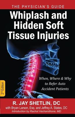 Whiplash and Hidden Soft Tissue Injuries: When, Where and Why to Refer Auto Accident Patients by Shetlin, R. Jay