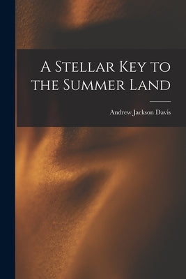 A Stellar Key to the Summer Land by Davis, Andrew Jackson 1826-1910