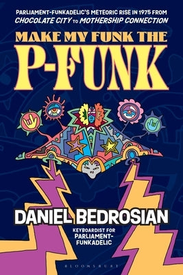 Make My Funk the P-Funk: Parliament-Funkadelic's Meteoric Rise in 1975 from Chocolate City to Mothership Connection by Bedrosian, Daniel