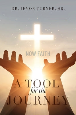 A TOOL for the JOURNEY: Now Faith by Dr Jevon Turner