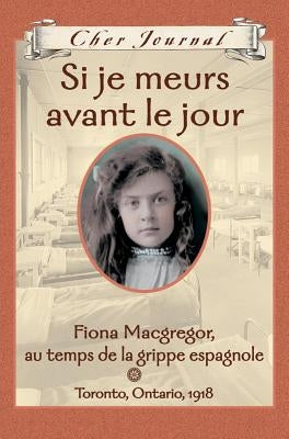 Cher Journal: Si Je Meurs Avant Le Jour: Fiona Macgregor, Au Temps de la Grippe Espagnole, Toronto, Ontario, 1918 by Little, Jean