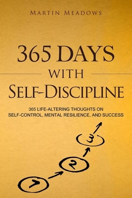 365 Days With Self-Discipline: 365 Life-Altering Thoughts on Self-Control, Mental Resilience, and Success by Meadows, Martin
