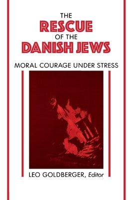 Rescue of the Danish Jews: Moral Courage Under Stress by Goldberger, Leo