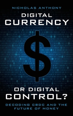 Digital Currency or Digital Control?: Decoding CBDC and the Future of Money by Anthony, Nicholas