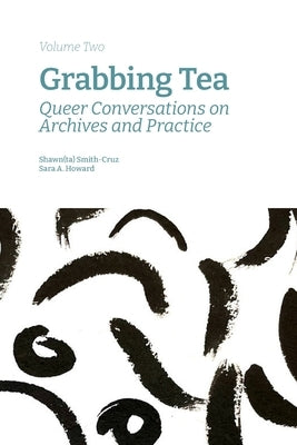 Grabbing Tea: Queer Conversations on Archives and Practice (Volume Two) by Smith-Cruz, Shawn(ta)