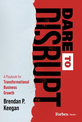 Dare to Disrupt: A Playbook for Transformational Business Growth by Keegan, Brendan P.