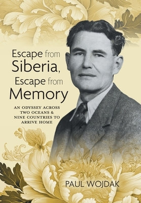 Escape from Siberia, Escape from Memory: An Odyssey Across Two Oceans & Nine Countries to Arrive Home by Wojdak, Paul