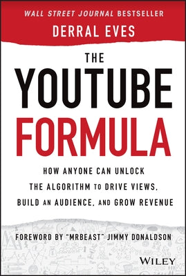 The Youtube Formula: How Anyone Can Unlock the Algorithm to Drive Views, Build an Audience, and Grow Revenue by Eves, Derral