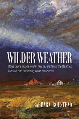 Wilder Weather: What Laura Ingalls Wilder Teaches Us about the Weather, Climate, and Protecting What We Cherish by Boustead, Barbara