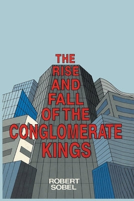 The Rise and Fall of the Conglomerate Kings by Sobel, Robert