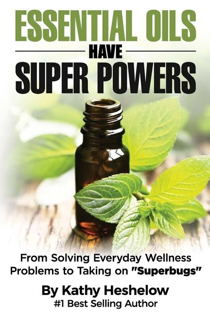 Essential Oils Have Super Powers: From Solving Everyday Wellness Problems with Aromatherapy to Taking on Superbugs by Heshelow, Kathy