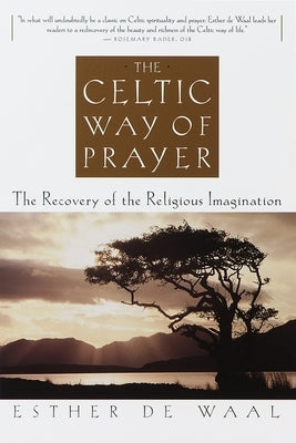 The Celtic Way of Prayer: The Recovery of the Religious Imagination by De Waal, Esther