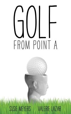 Golf from Point A by Meyers, Susie