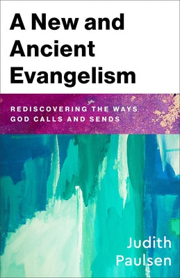 A New and Ancient Evangelism: Rediscovering the Ways God Calls and Sends by Paulsen, Judith